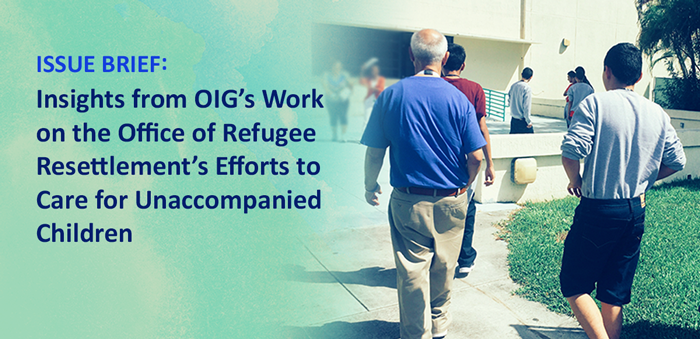 Issue Brief: Insights from OIGs Work on the Office of Refugee Resettlements Efforts to Care for Unaccompanied Children